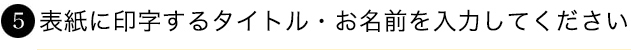 5.印字するタイトル・お名前