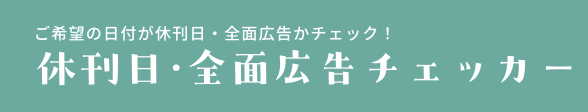 ご希望の日付が休刊日・全面広告かチェック！休刊日・全面広告チェッカー