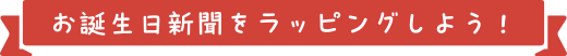 お誕生日新聞をラッピングしよう!